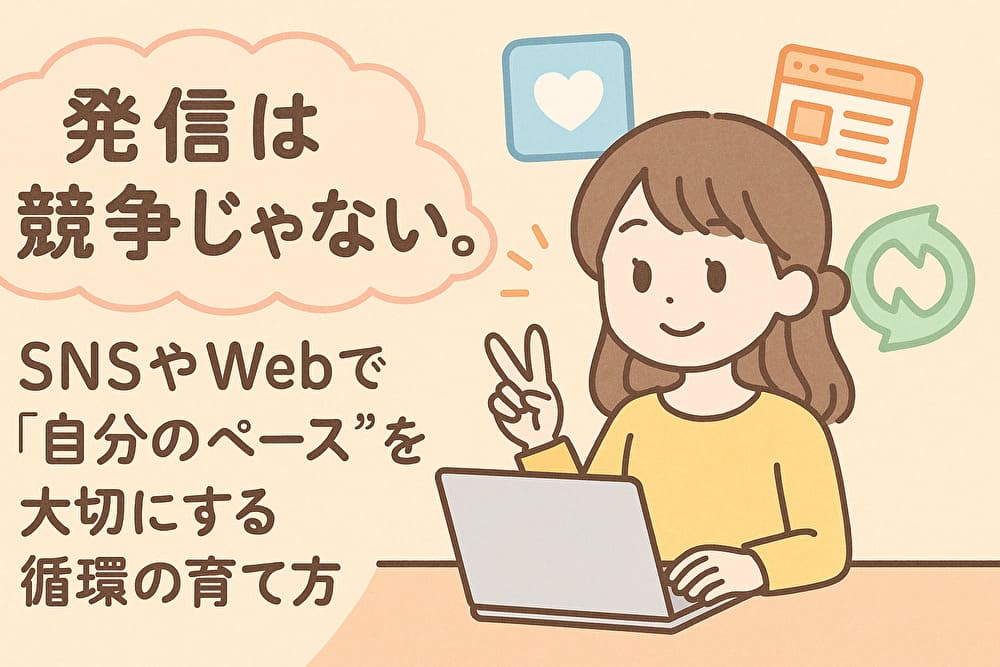 発信は競争じゃない。SNSやWebで“自分のペース”を大切にする循環の育て方　アイキャッチ画像