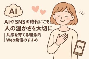AIやSNSの時代にこそ、人の温かさを大切に｜共感を育てる理念的Web発信のすすめ　アイキャッチ画像